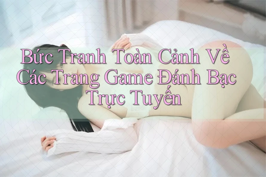 Bức Tranh Toàn Cảnh Về Các Trang Game Đánh Bạc Trực Tuyến Bức Tranh Toàn Cảnh Về Các Trang Game Đánh Bạc Trực Tuyến