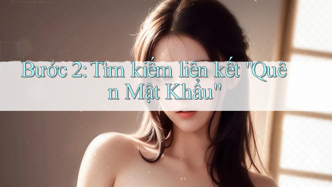 Bước 2: Tìm kiếm liên kết “Quên Mật Khẩu”