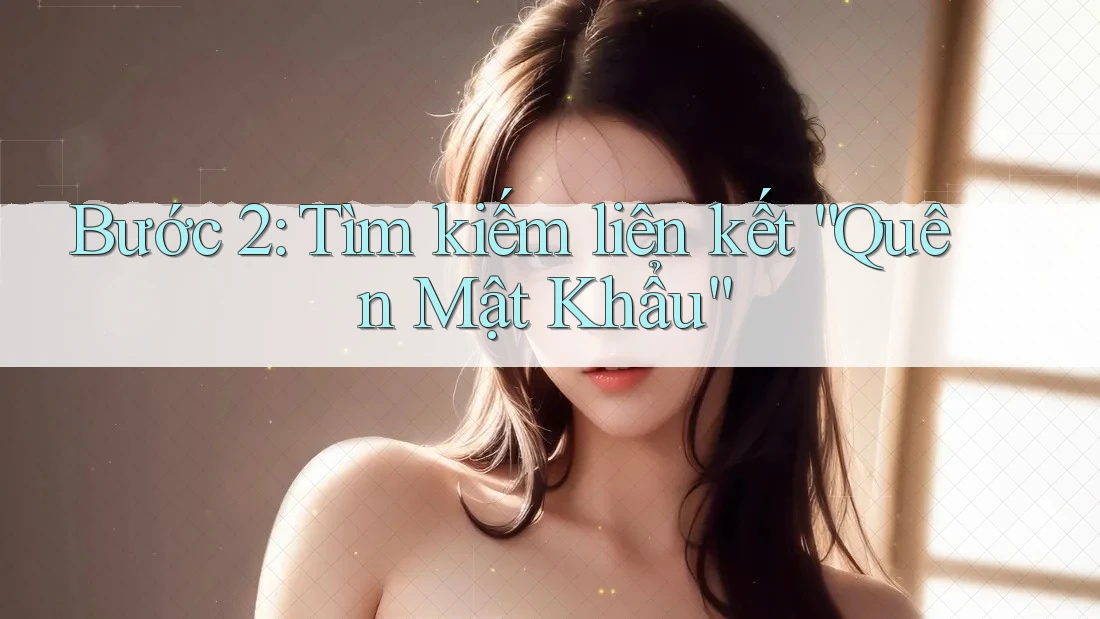 Bước 2: Tìm kiếm liên kết “Quên Mật Khẩu” Bước 2: Tìm kiếm liên kết “Quên Mật Khẩu”