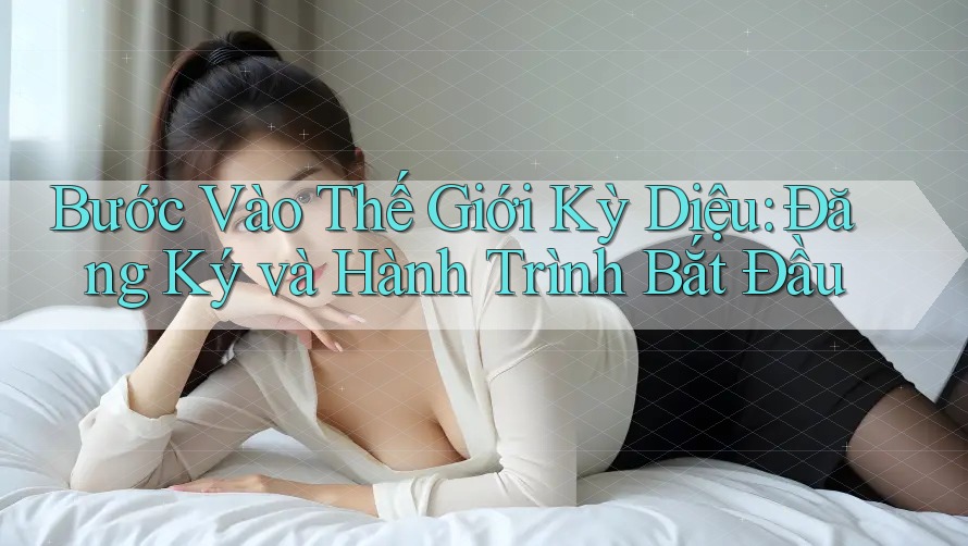 Bước Vào Thế Giới Kỳ Diệu: Đăng Ký và Hành Trình Bắt Đầu Bước Vào Thế Giới Kỳ Diệu: Đăng Ký và Hành Trình Bắt Đầu