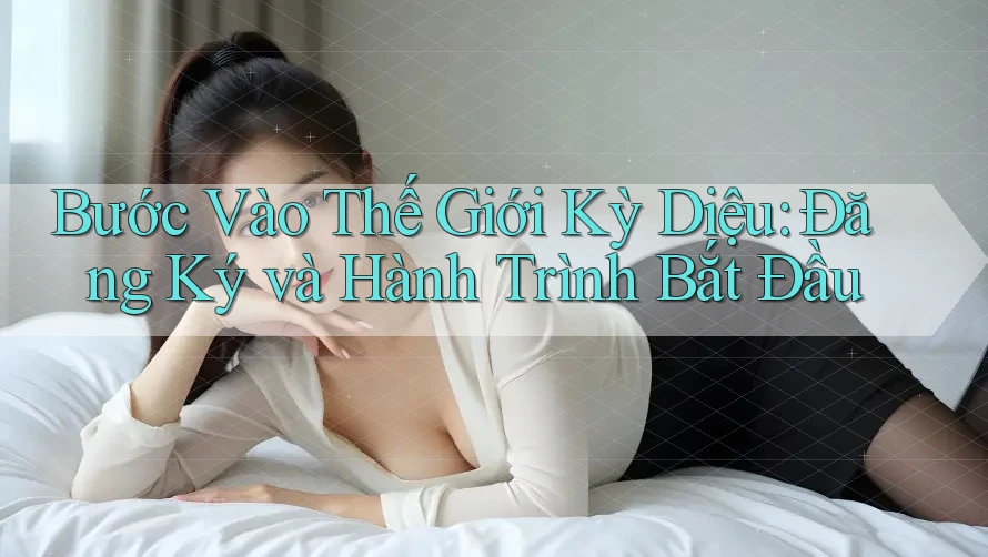 Bước Vào Thế Giới Kỳ Diệu: Đăng Ký và Hành Trình Bắt Đầu Bước Vào Thế Giới Kỳ Diệu: Đăng Ký và Hành Trình Bắt Đầu