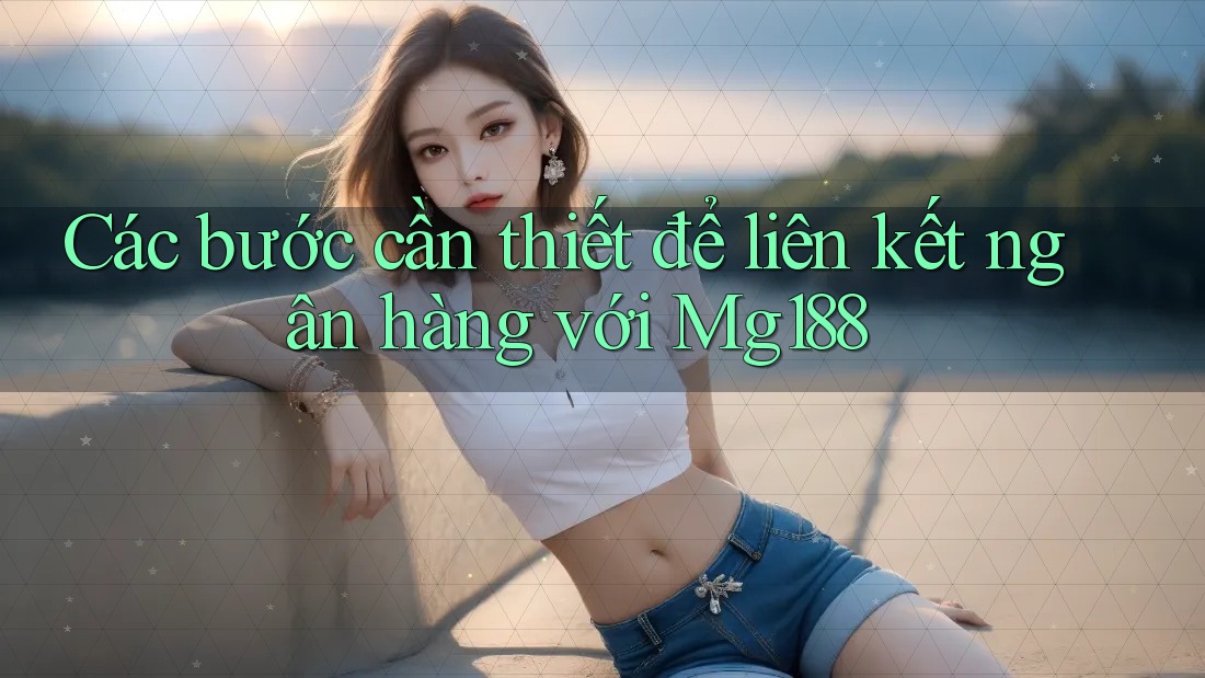 Các bước cần thiết để liên kết ngân hàng với Mg188 Các bước cần thiết để liên kết ngân hàng với Mg188