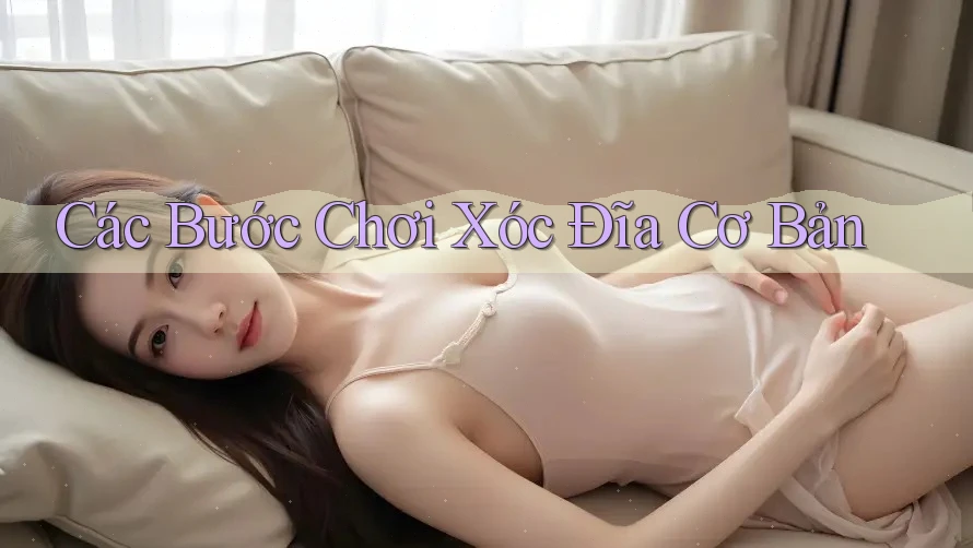 Các Bước Chơi Xóc Đĩa Cơ Bản Các Bước Chơi Xóc Đĩa Cơ Bản