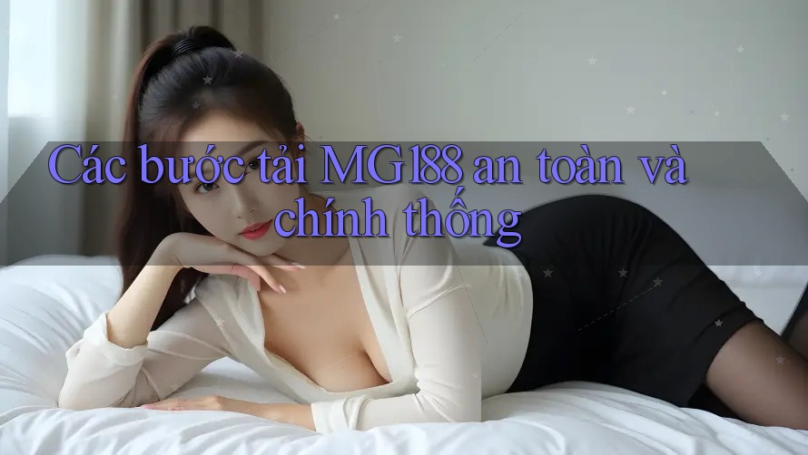 Các bước tải MG188 an toàn và chính thống Các bước tải MG188 an toàn và chính thống