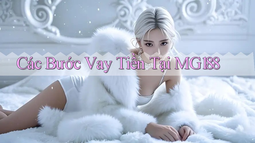 Các Bước Vay Tiền Tại MG188 Các Bước Vay Tiền Tại MG188