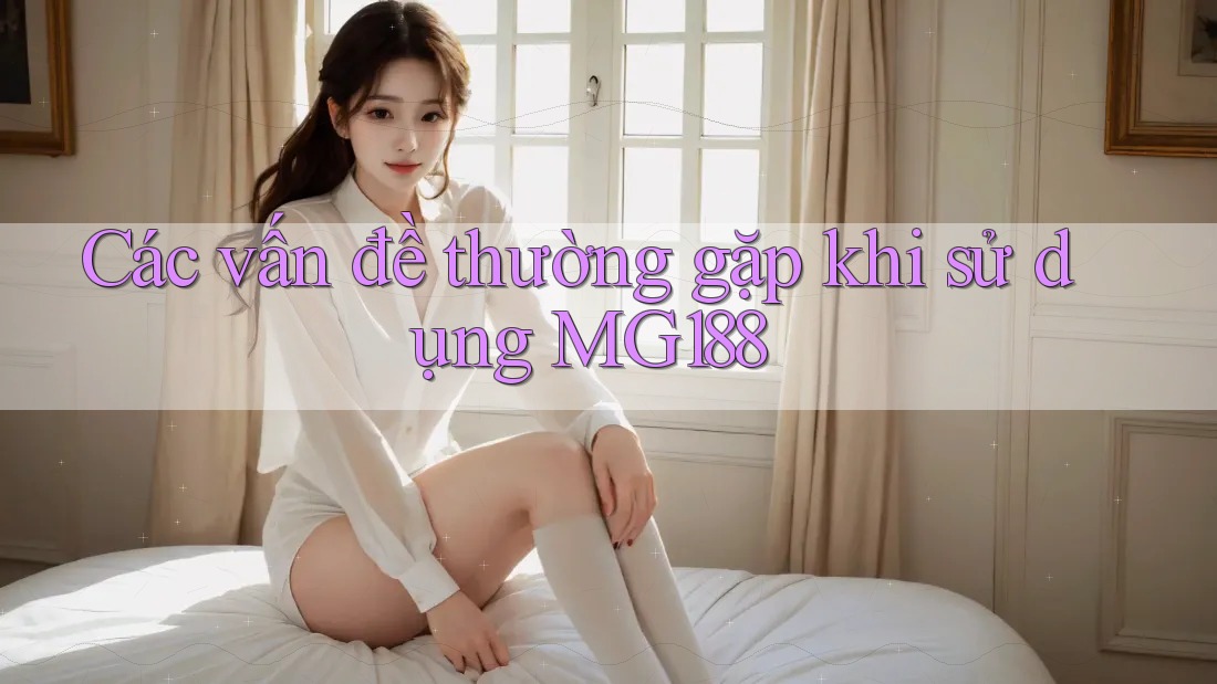 Các vấn đề thường gặp khi sử dụng MG188 Các vấn đề thường gặp khi sử dụng MG188