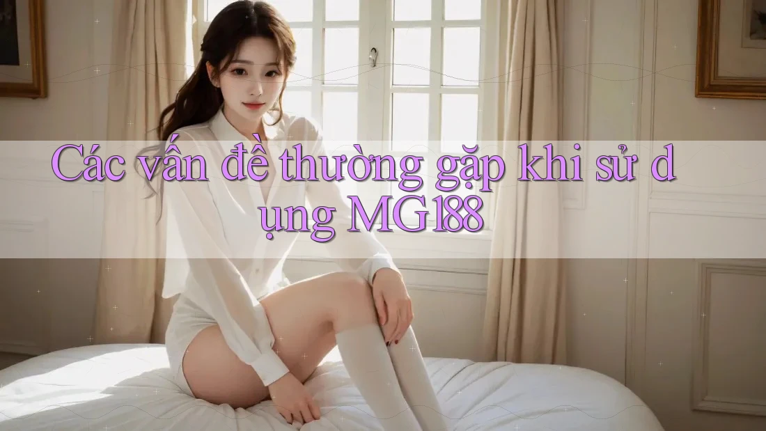 Các vấn đề thường gặp khi sử dụng MG188