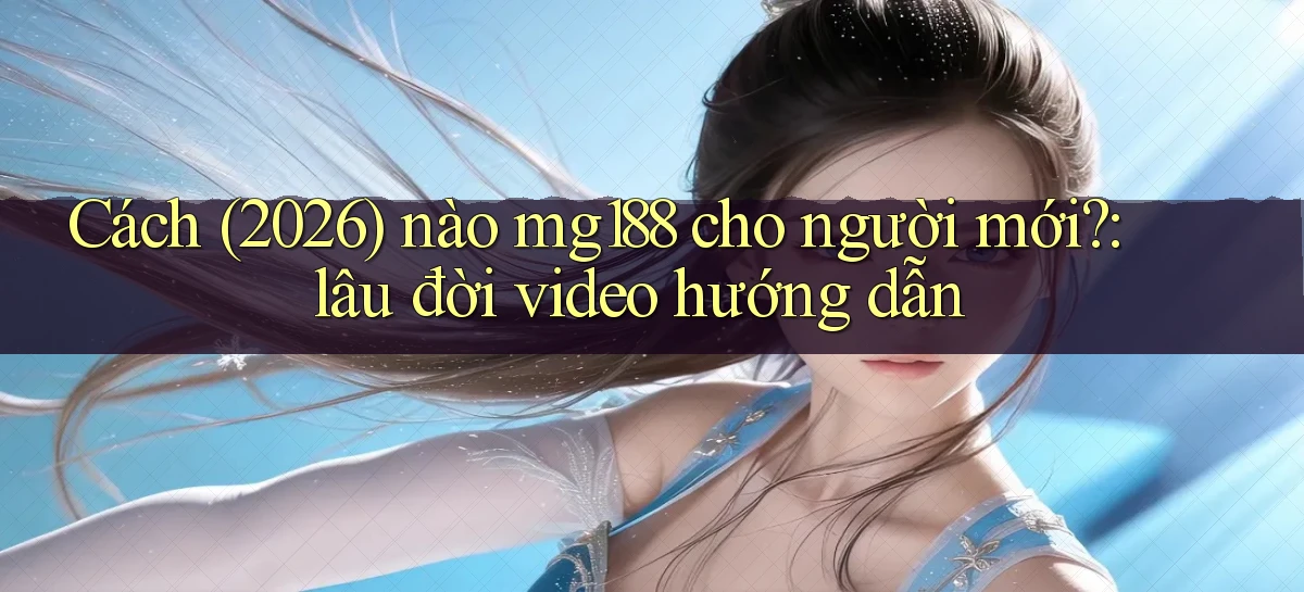 Cách (2026) nào mg188 cho người mới lâu đời video hướng dẫn