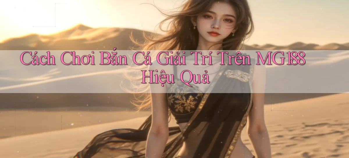 cách chơi bắn cá giải trí trên mg188 hiệu quả