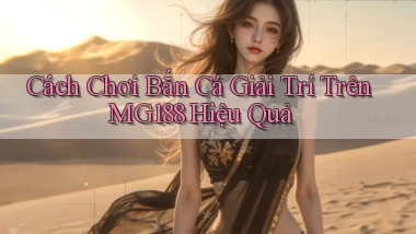 cách chơi bắn cá giải trí trên mg188 hiệu quả