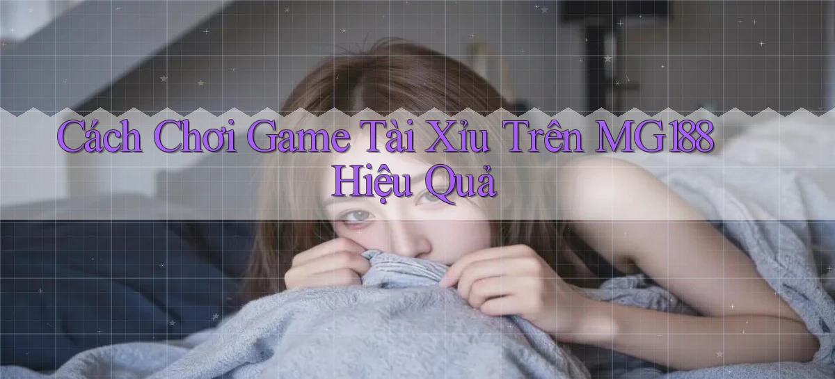 cách chơi game tài xỉu trên mg188 hiệu quả
