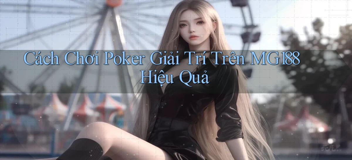 cách chơi poker giải trí trên mg188 hiệu quả
