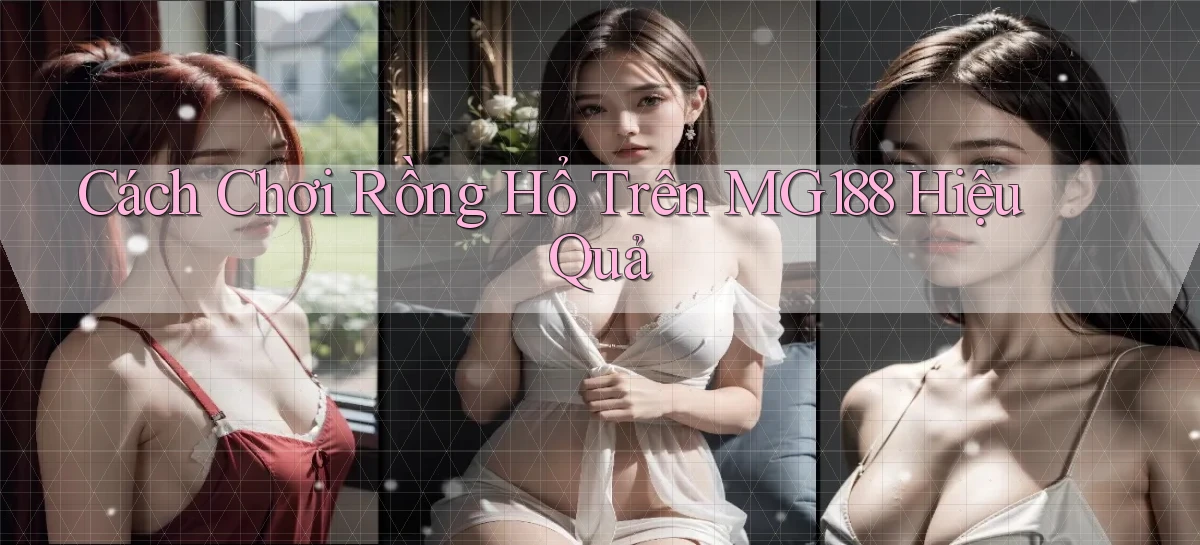 cách chơi rồng hổ trên mg188 hiệu quả
