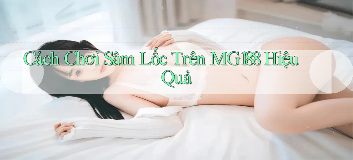 cách chơi sâm lốc trên mg188 hiệu quả