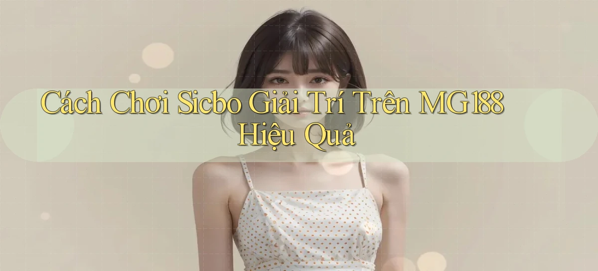cách chơi sicbo giải trí trên mg188 hiệu quả
