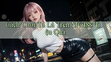cách chơi tá lả trên mg188 hiệu quả