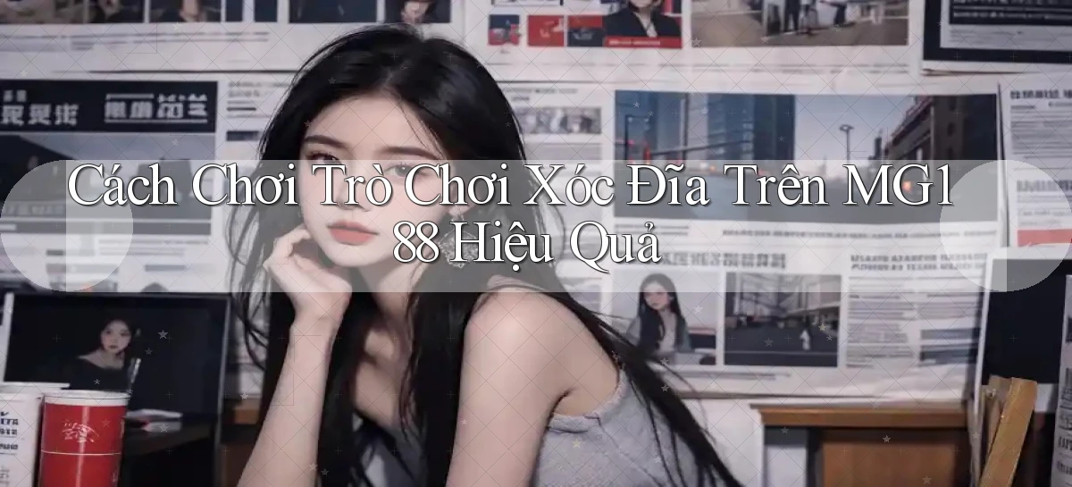 cách chơi trò chơi xóc đĩa trên mg188 hiệu quả