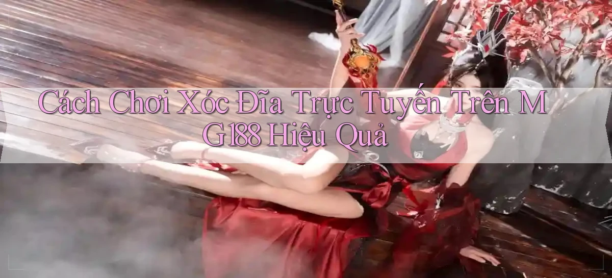 cách chơi xóc đĩa trực tuyến trên mg188 hiệu quả