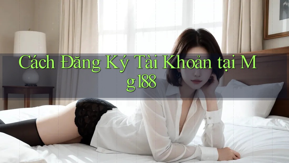 Cách Đăng Ký Tài Khoản tại Mg188 Cách Đăng Ký Tài Khoản tại Mg188