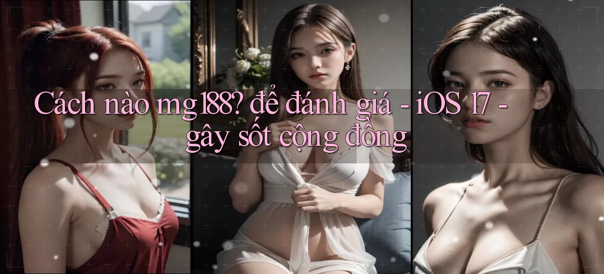 Cách nào mg188 để đánh giá   iOS 17   gây sốt cộng đồng