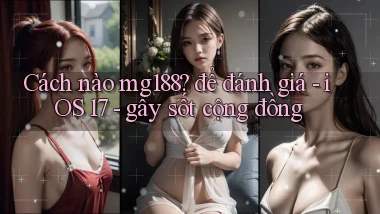 Cách nào mg188 để đánh giá   iOS 17   gây sốt cộng đồng