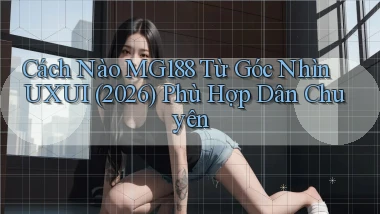 Cách nào Mg188 từ góc nhìn UXUI (2026) phù hợp dân chuyên