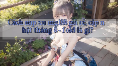 Cách nạp xu mg188 giá rẻ, cập nhật tháng 8   fold là gì