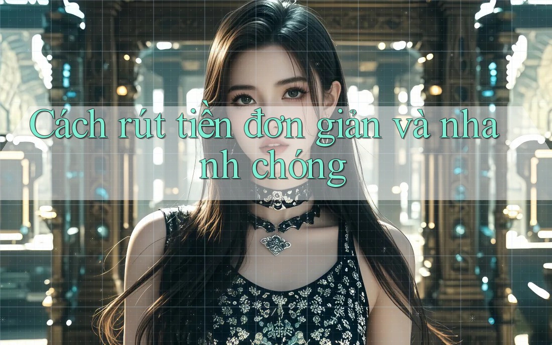 Cách rút tiền đơn giản và nhanh chóng Cách rút tiền đơn giản và nhanh chóng
