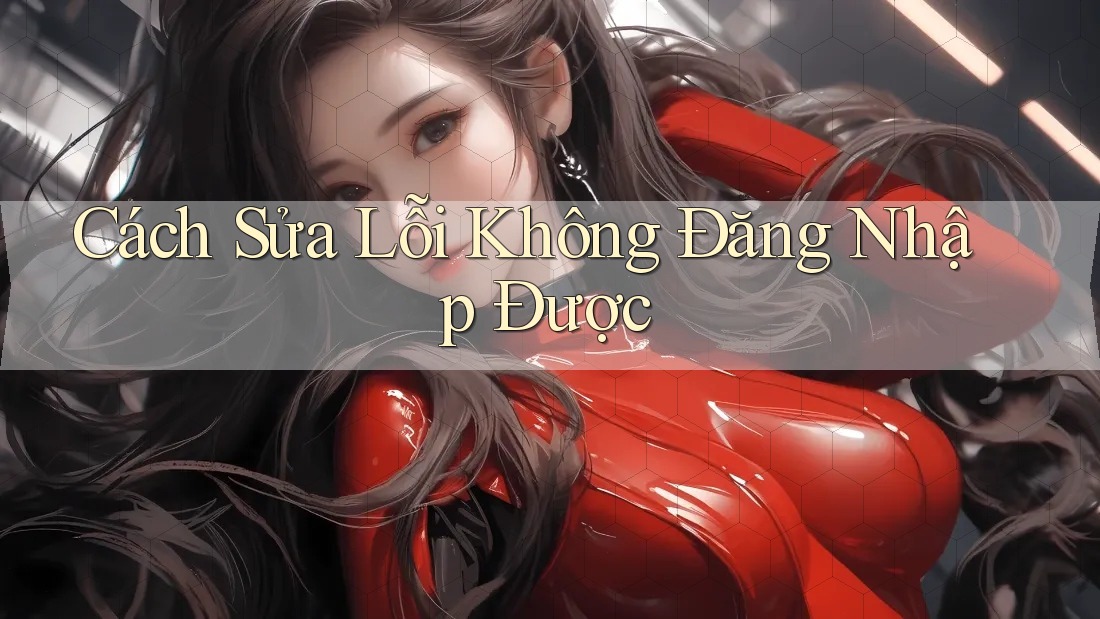 Cách Sửa Lỗi Không Đăng Nhập Được Cách Sửa Lỗi Không Đăng Nhập Được