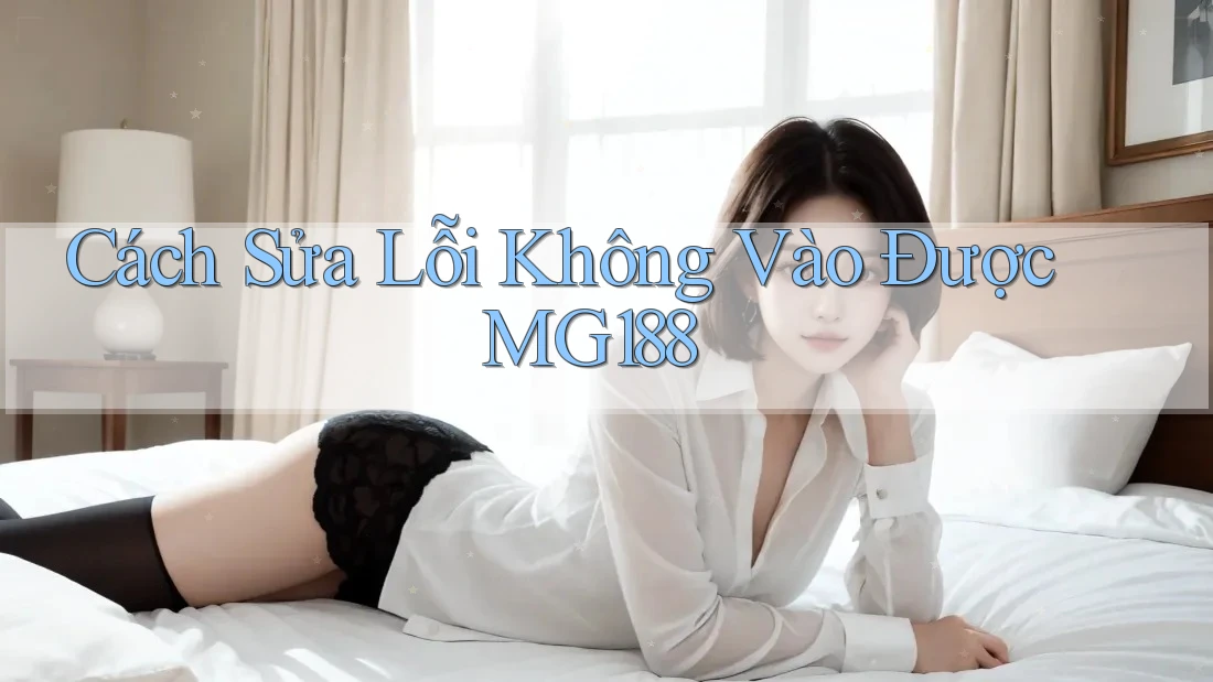 Cách Sửa Lỗi Không Vào Được MG188