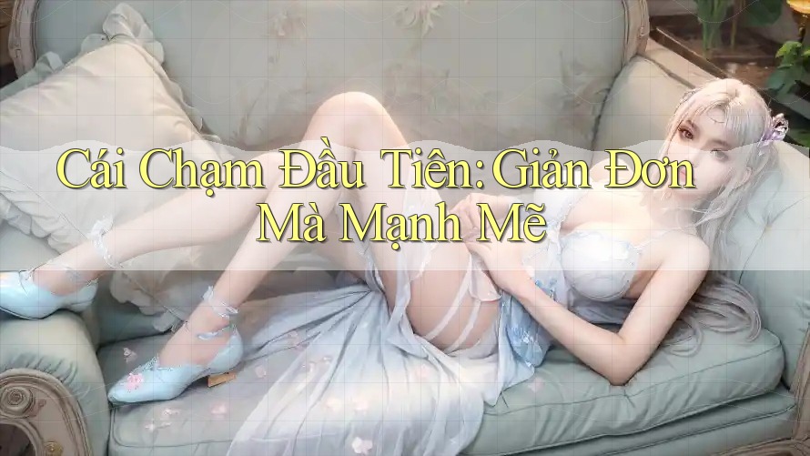 Cái Chạm Đầu Tiên: Giản Đơn Mà Mạnh Mẽ Cái Chạm Đầu Tiên: Giản Đơn Mà Mạnh Mẽ