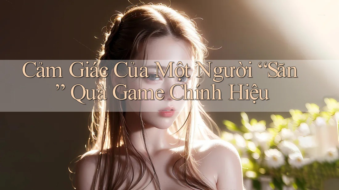 Cảm Giác Của Một Người “Săn” Quà Game Chính Hiệu Cảm Giác Của Một Người “Săn” Quà Game Chính Hiệu