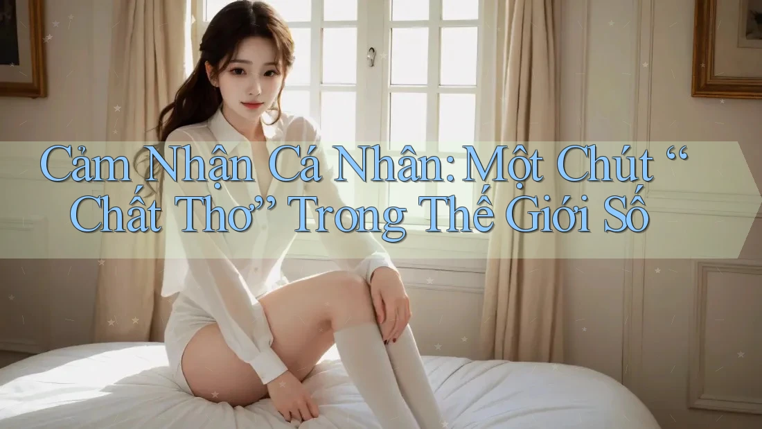 Cảm Nhận Cá Nhân: Một Chút “Chất Thơ” Trong Thế Giới Số Cảm Nhận Cá Nhân: Một Chút “Chất Thơ” Trong Thế Giới Số
