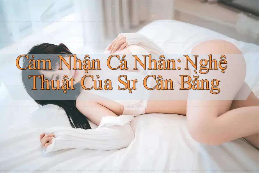 Cảm Nhận Cá Nhân: Nghệ Thuật Của Sự Cân Bằng