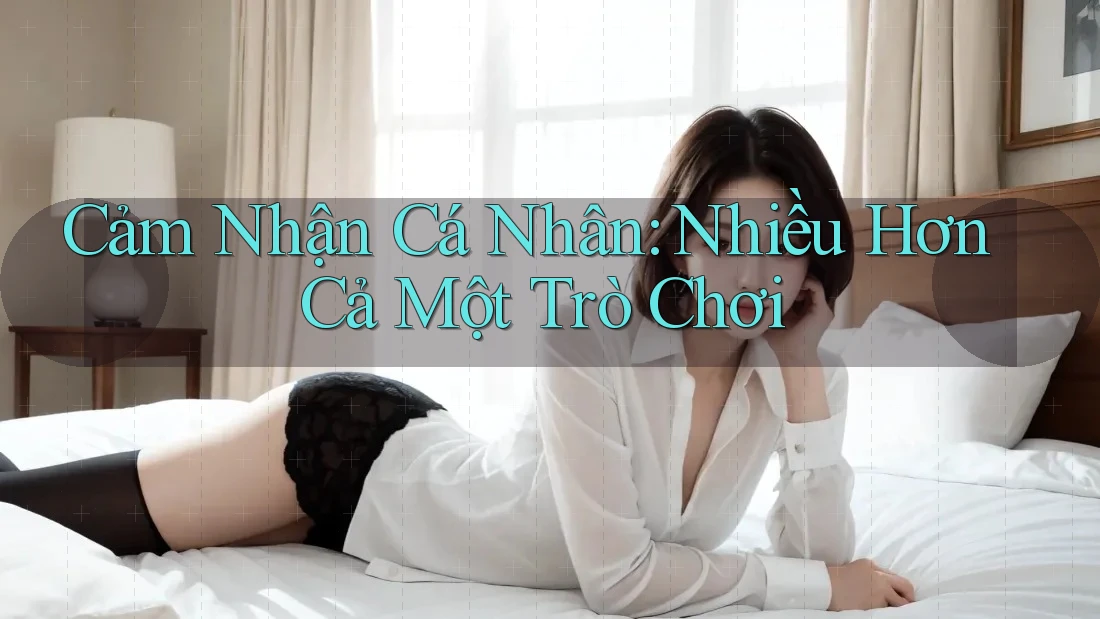 Cảm Nhận Cá Nhân: Nhiều Hơn Cả Một Trò Chơi Cảm Nhận Cá Nhân: Nhiều Hơn Cả Một Trò Chơi