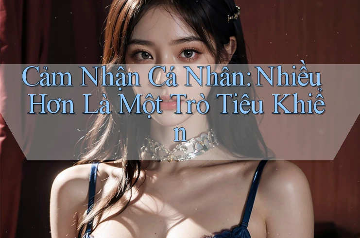 Cảm Nhận Cá Nhân: Nhiều Hơn Là Một Trò Tiêu Khiển Cảm Nhận Cá Nhân: Nhiều Hơn Là Một Trò Tiêu Khiển
