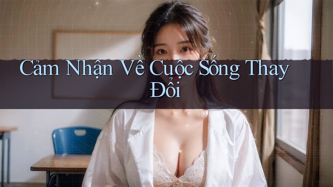Cảm Nhận Về Cuộc Sống Thay Đổi Cảm Nhận Về Cuộc Sống Thay Đổi