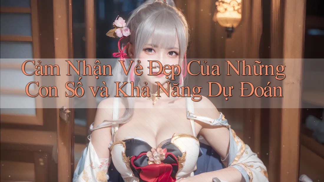Cảm Nhận Vẻ Đẹp Của Những Con Số và Khả Năng Dự Đoán Cảm Nhận Vẻ Đẹp Của Những Con Số và Khả Năng Dự Đoán
