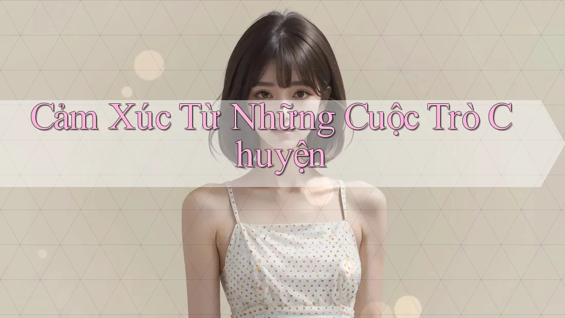 Cảm Xúc Từ Những Cuộc Trò Chuyện Cảm Xúc Từ Những Cuộc Trò Chuyện