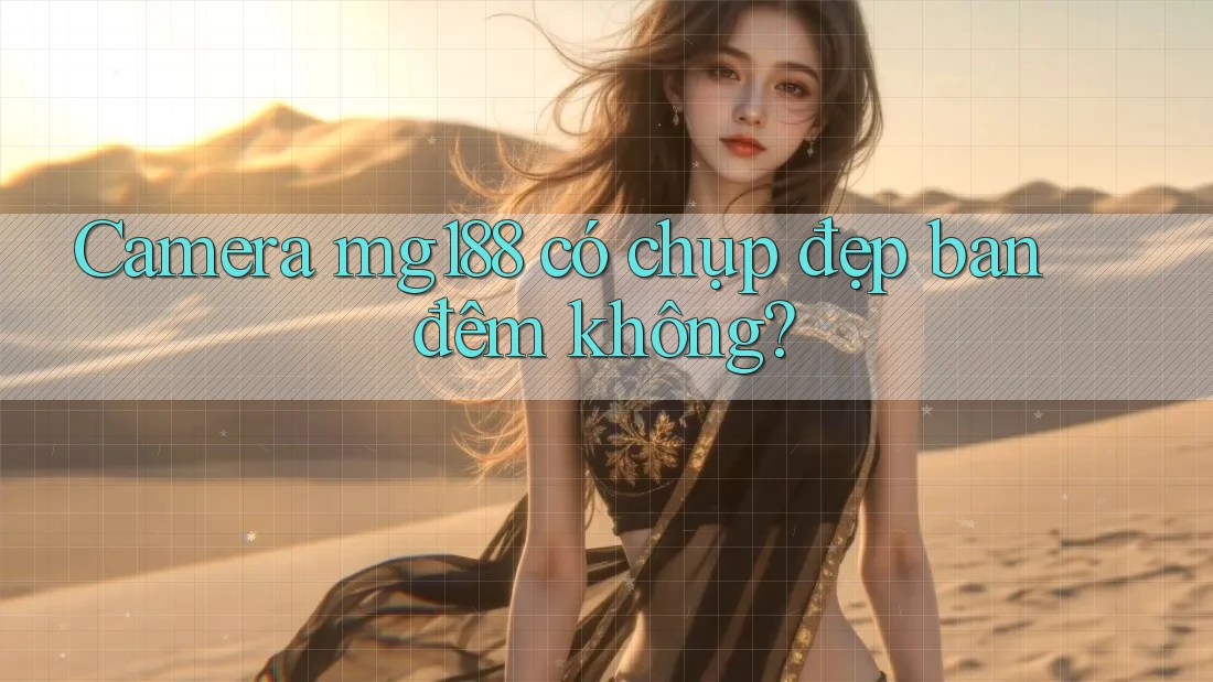 Camera mg188 có chụp đẹp ban đêm không? Camera mg188 có chụp đẹp ban đêm không?