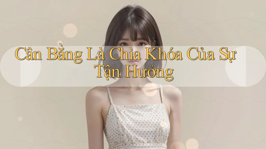 Cân Bằng Là Chìa Khóa Của Sự Tận Hưởng