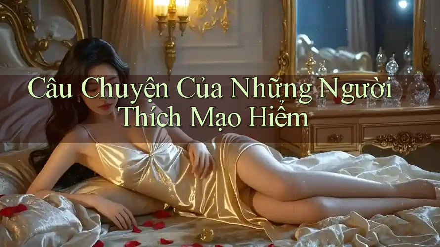 Câu Chuyện Của Những Người Thích Mạo Hiểm Câu Chuyện Của Những Người Thích Mạo Hiểm