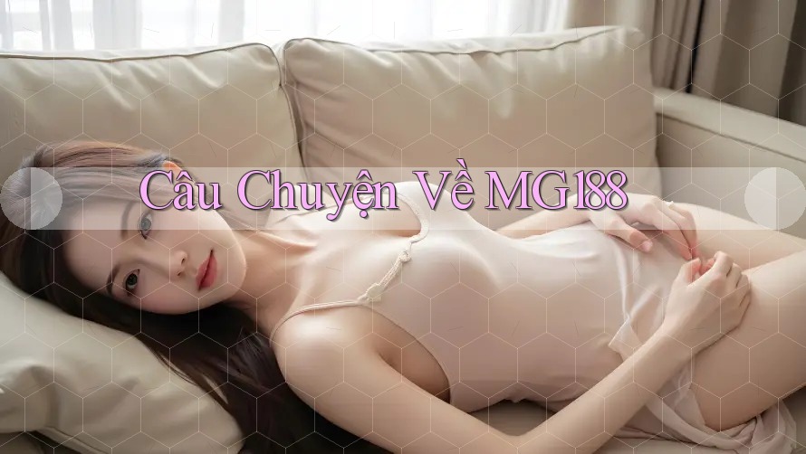 Câu Chuyện Về MG188 Câu Chuyện Về MG188