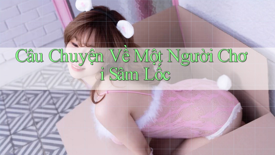 Câu Chuyện Về Một Người Chơi Sâm Lốc Câu Chuyện Về Một Người Chơi Sâm Lốc