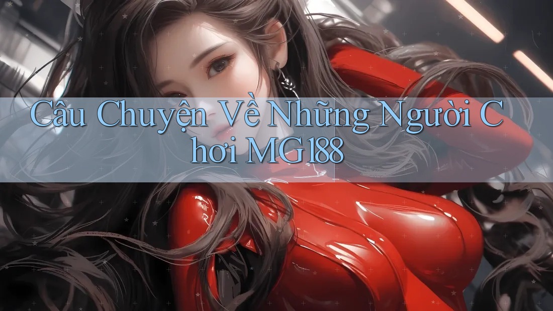 Câu Chuyện Về Những Người Chơi MG188