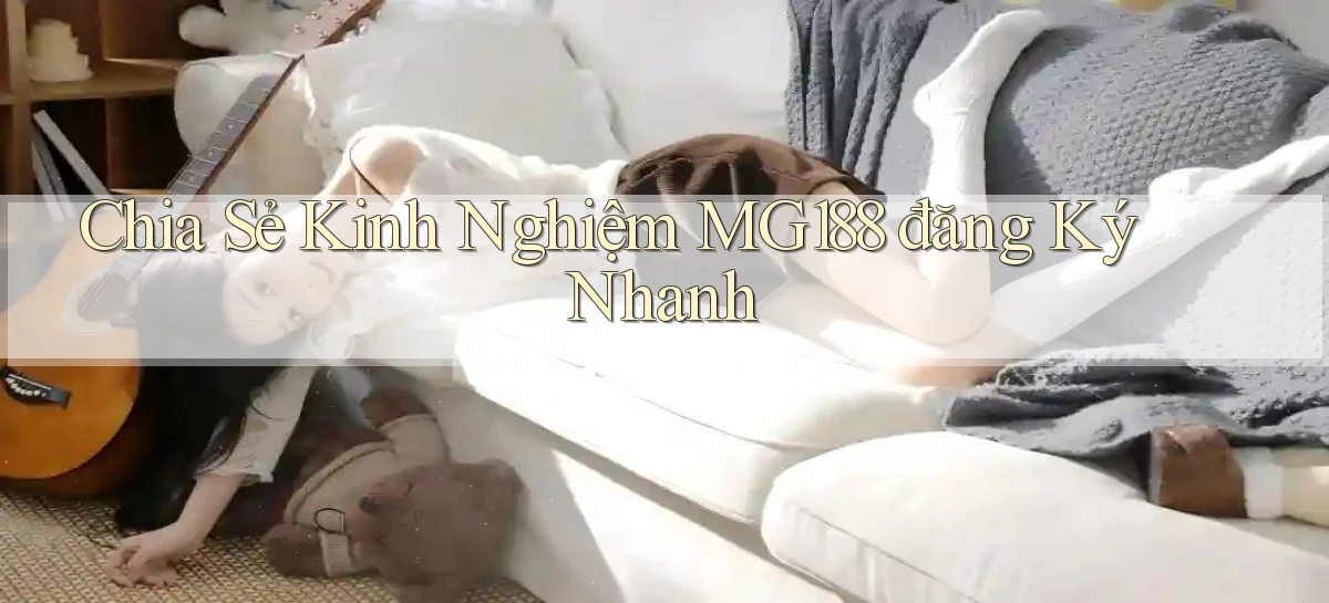 chia sẻ kinh nghiệm mg188 đăng ký nhanh