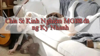 chia sẻ kinh nghiệm mg188 đăng ký nhanh