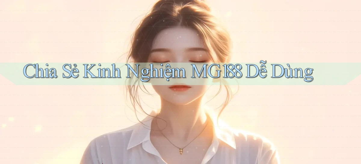 chia sẻ kinh nghiệm mg188 dễ dùng