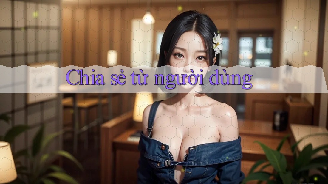 Chia sẻ từ người dùng Chia sẻ từ người dùng