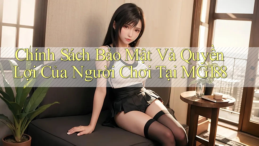 Chính Sách Bảo Mật Và Quyền Lợi Của Người Chơi Tại MG188 Chính Sách Bảo Mật Và Quyền Lợi Của Người Chơi Tại MG188